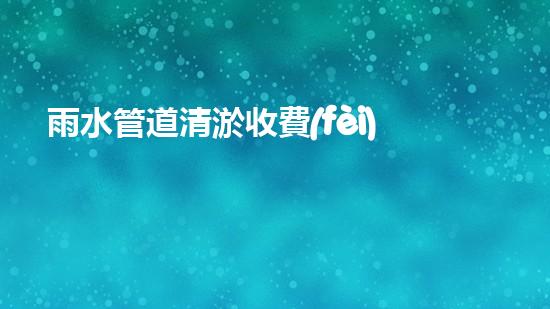 雨水管道清淤收費(fèi)揭秘！真相究竟是什么？